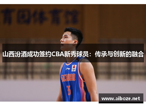 山西汾酒成功签约CBA新秀球员：传承与创新的融合