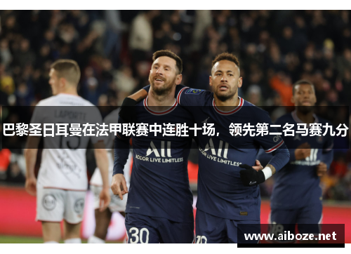 巴黎圣日耳曼在法甲联赛中连胜十场，领先第二名马赛九分