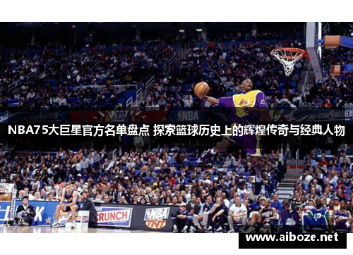 NBA75大巨星官方名单盘点 探索篮球历史上的辉煌传奇与经典人物
