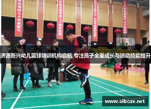 济源新兴幼儿篮球培训机构启航 专注孩子全面成长与运动技能提升