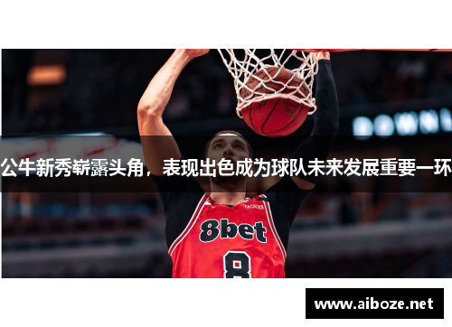 公牛新秀崭露头角，表现出色成为球队未来发展重要一环
