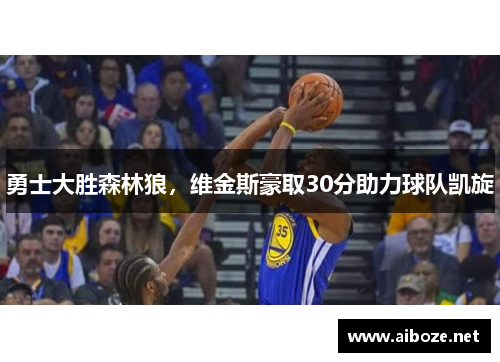 勇士大胜森林狼，维金斯豪取30分助力球队凯旋
