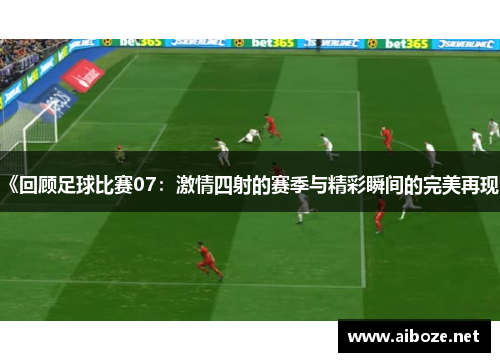 《回顾足球比赛07：激情四射的赛季与精彩瞬间的完美再现》