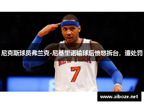 尼克斯球员弗兰克-尼基里诺输球后愤怒拆台，遭处罚