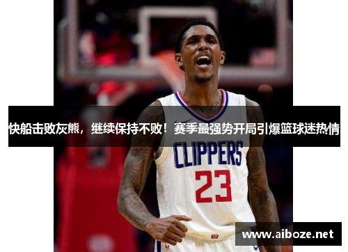 快船击败灰熊，继续保持不败！赛季最强势开局引爆篮球迷热情