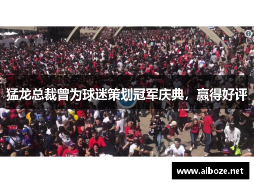 猛龙总裁曾为球迷策划冠军庆典，赢得好评