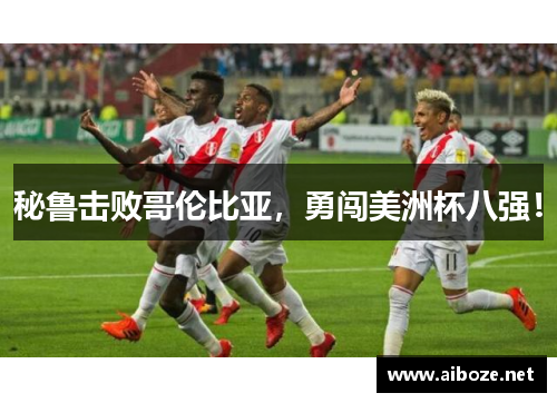 秘鲁击败哥伦比亚，勇闯美洲杯八强！