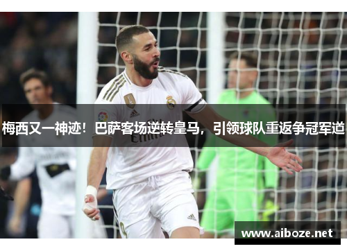 梅西又一神迹！巴萨客场逆转皇马，引领球队重返争冠军道