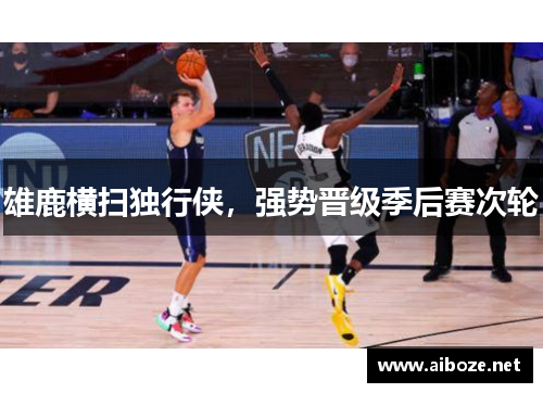 雄鹿横扫独行侠，强势晋级季后赛次轮