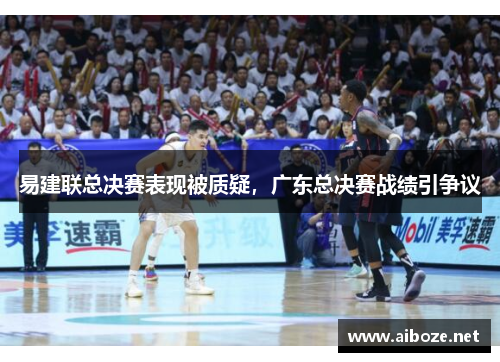 易建联总决赛表现被质疑，广东总决赛战绩引争议