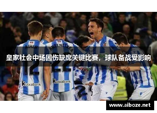 皇家社会中场因伤缺席关键比赛，球队备战受影响