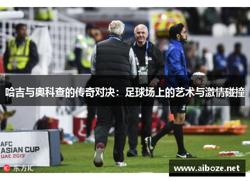 哈吉与奥科查的传奇对决：足球场上的艺术与激情碰撞