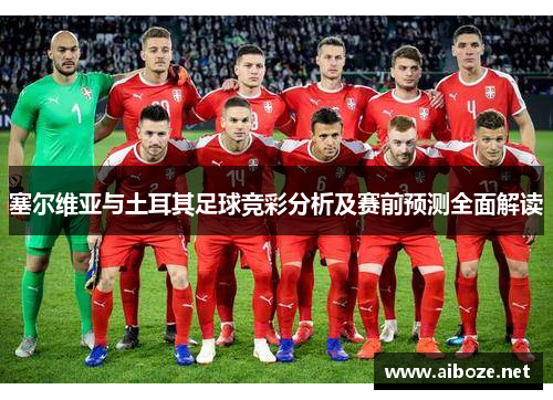 塞尔维亚与土耳其足球竞彩分析及赛前预测全面解读