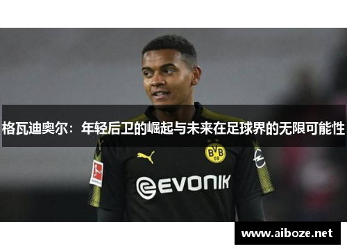 格瓦迪奥尔：年轻后卫的崛起与未来在足球界的无限可能性