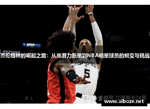 杰伦格林的崛起之路：从高潜力新星到NBA明星球员的蜕变与挑战