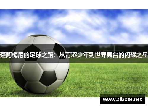 楚阿梅尼的足球之路：从青涩少年到世界舞台的闪耀之星