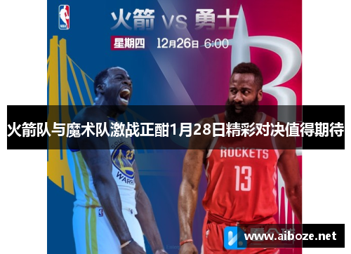 火箭队与魔术队激战正酣1月28日精彩对决值得期待