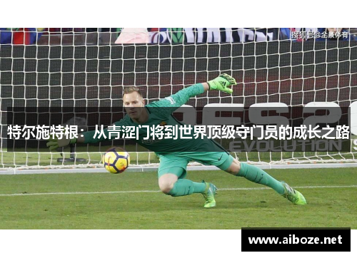 特尔施特根：从青涩门将到世界顶级守门员的成长之路