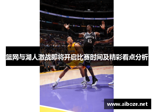 篮网与湖人激战即将开启比赛时间及精彩看点分析
