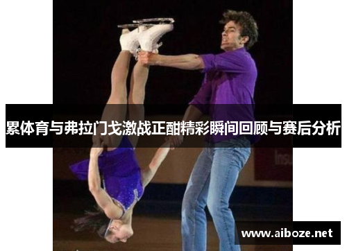 累体育与弗拉门戈激战正酣精彩瞬间回顾与赛后分析