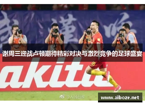 谢周三迎战卢顿期待精彩对决与激烈竞争的足球盛宴